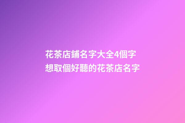 花茶店鋪名字大全4個字 想取個好聽的花茶店名字-第1張-店鋪起名-玄機派